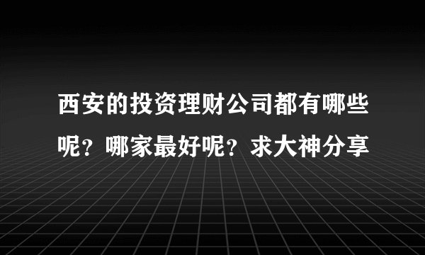 西安的投资理财公司都有哪些呢？哪家最好呢？求大神分享