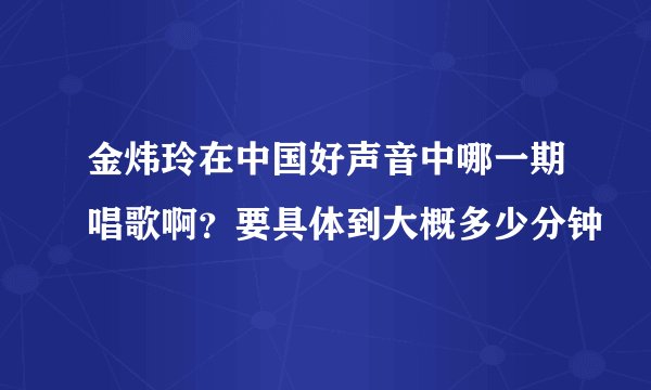 金炜玲在中国好声音中哪一期唱歌啊？要具体到大概多少分钟