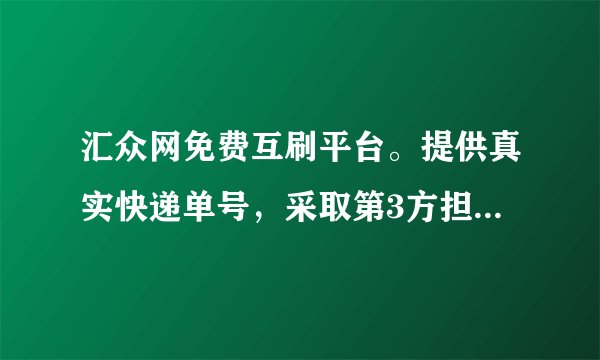 汇众网免费互刷平台。提供真实快递单号,采取第3方担保,安全放心
