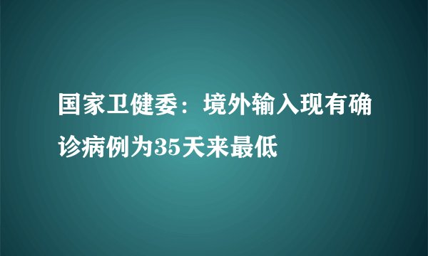 国家卫健委：境外输入现有确诊病例为35天来最低