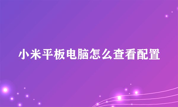 小米平板电脑怎么查看配置