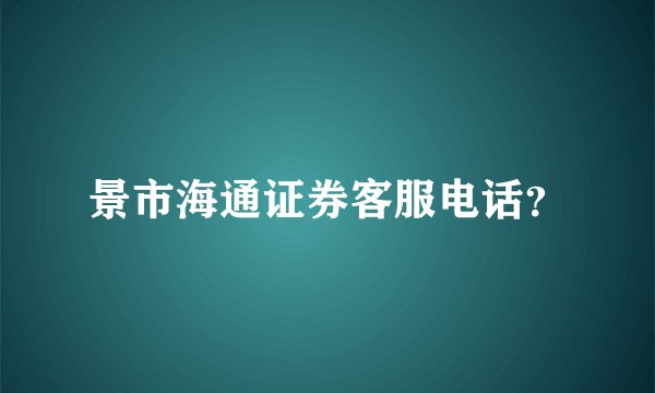 景市海通证券客服电话？