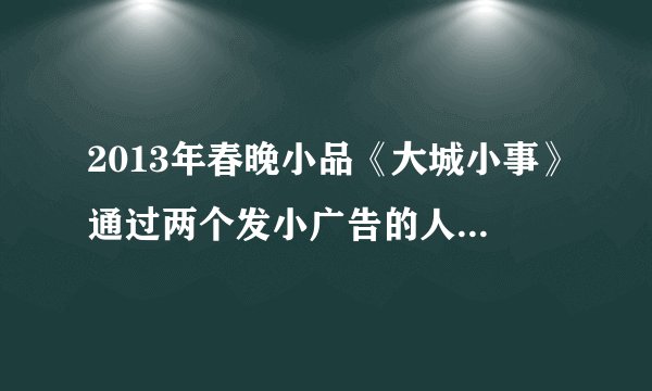 2013年春晚小品《大城小事》通过两个发小广告的人遇到的偶然性矛盾事件，在给人带来欢乐的同时，也揭示了