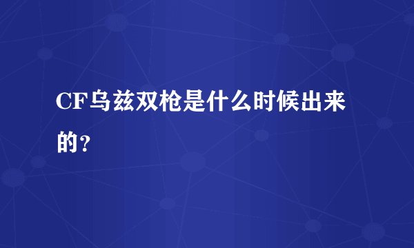 CF乌兹双枪是什么时候出来的?