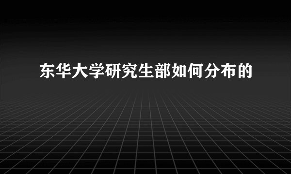 东华大学研究生部如何分布的
