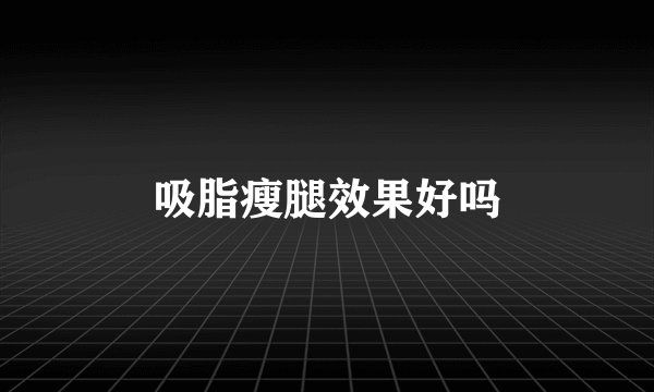 吸脂瘦腿效果好吗
