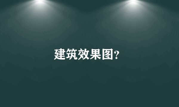 建筑效果图？