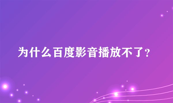 为什么百度影音播放不了？