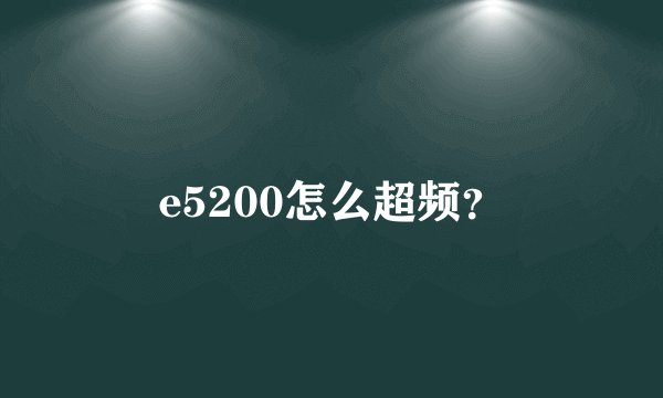 e5200怎么超频？
