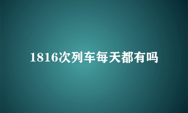 1816次列车每天都有吗