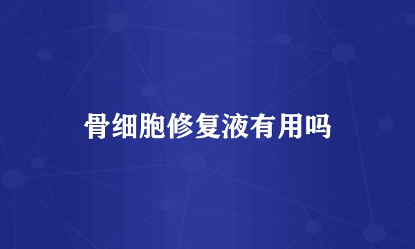 骨细胞修复液有用吗