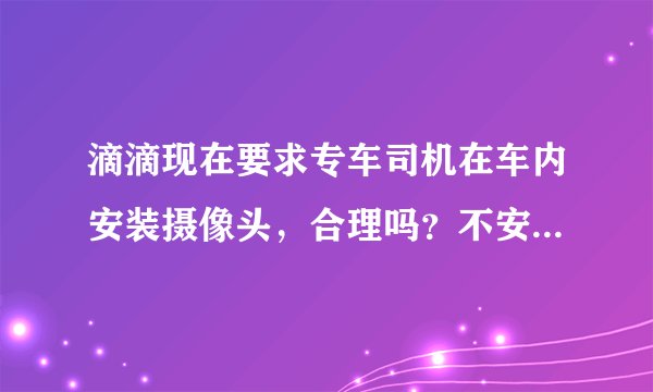 滴滴现在要求专车司机在车内安装摄像头，合理吗？不安装就别干？