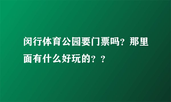 闵行体育公园要门票吗？那里面有什么好玩的？？
