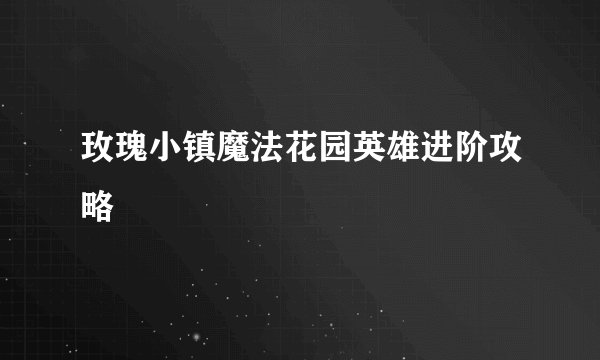 玫瑰小镇魔法花园英雄进阶攻略