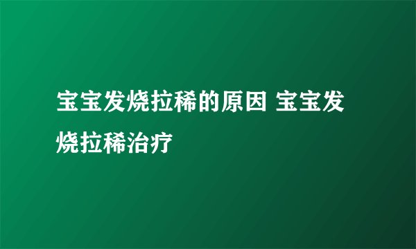 宝宝发烧拉稀的原因 宝宝发烧拉稀治疗