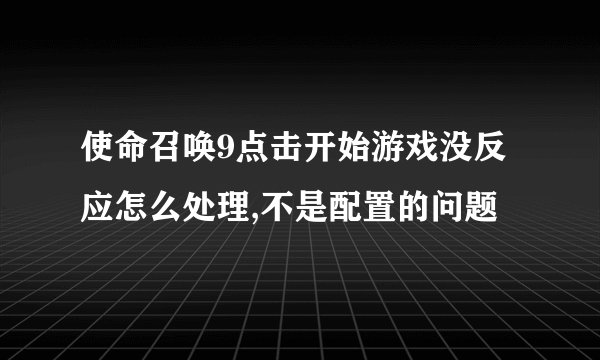 使命召唤9点击开始游戏没反应怎么处理,不是配置的问题