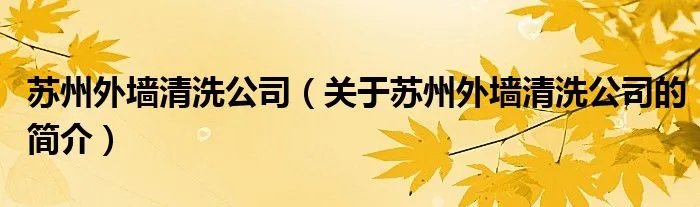 苏州外墙清洗公司（关于苏州外墙清洗公司的简介）