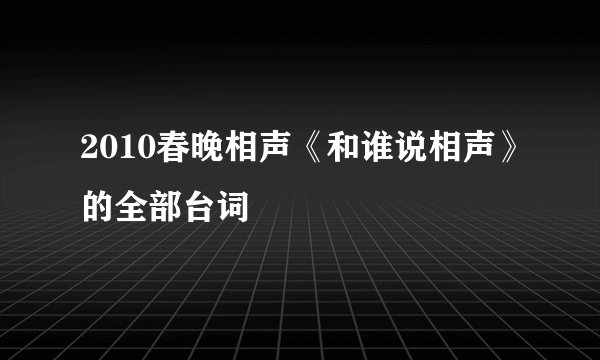 2010春晚相声《和谁说相声》的全部台词