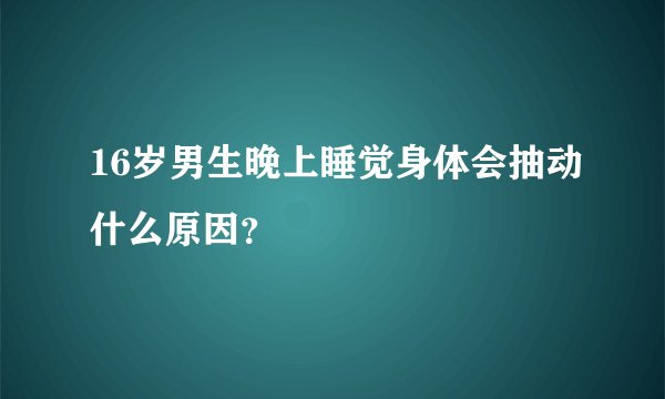 16岁男生晚上睡觉身体会抽动什么原因？