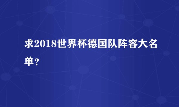 求2018世界杯德国队阵容大名单？