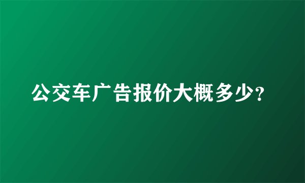 公交车广告报价大概多少？