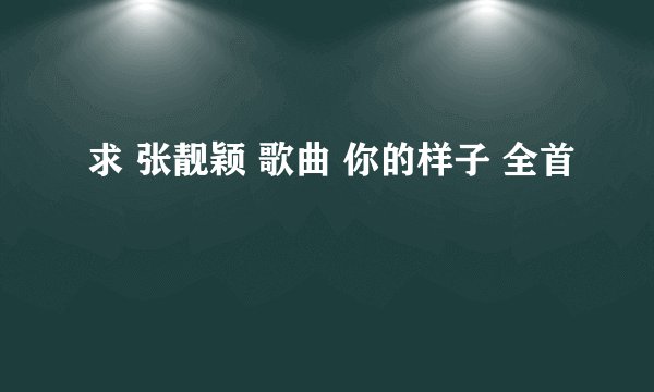 求 张靓颖 歌曲 你的样子 全首