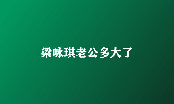 梁咏琪老公多大了