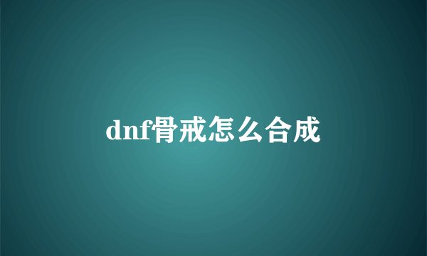 dnf骨戒怎么合成