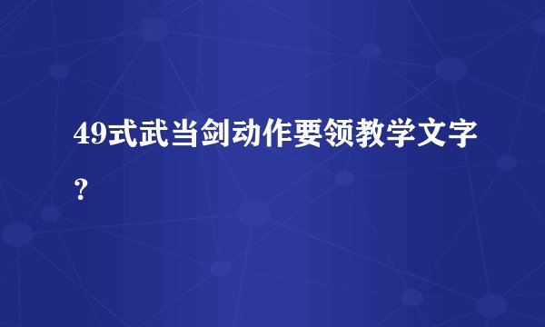 49式武当剑动作要领教学文字？