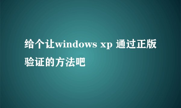 给个让windows xp 通过正版验证的方法吧