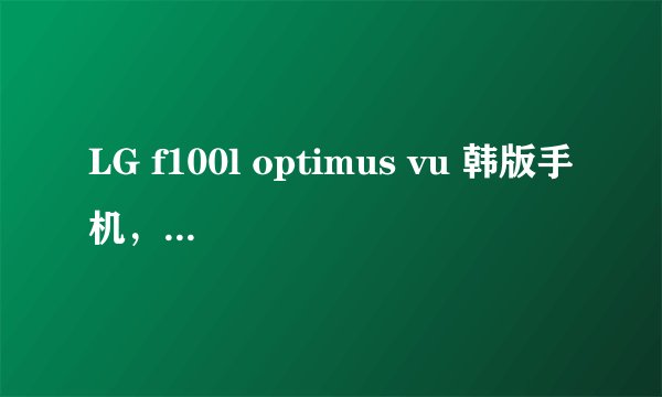 LG f100l optimus vu 韩版手机，连不上联通3G网络！