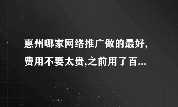 惠州哪家网络推广做的最好,费用不要太贵,之前用了百度没几天应点完了好几千.节约些成本!