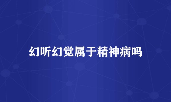 幻听幻觉属于精神病吗