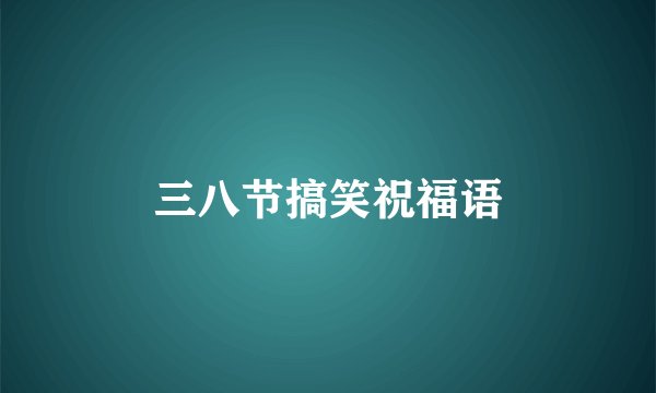 三八节搞笑祝福语