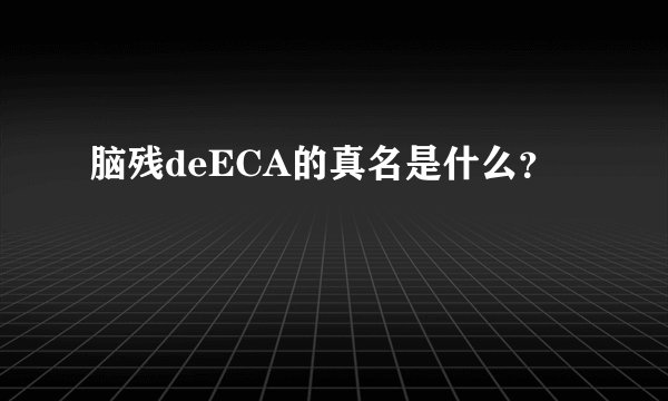 脑残deECA的真名是什么？
