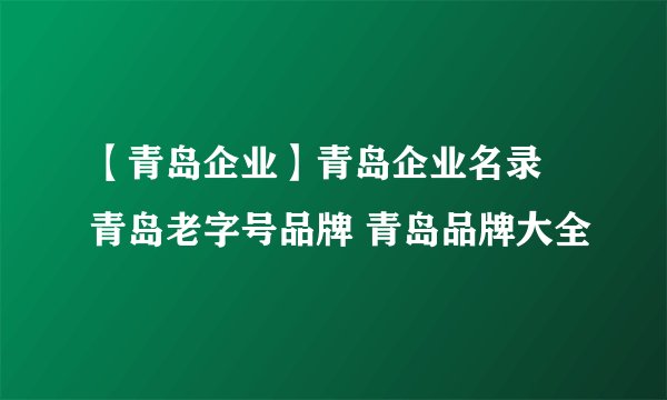 【青岛企业】青岛企业名录 青岛老字号品牌 青岛品牌大全