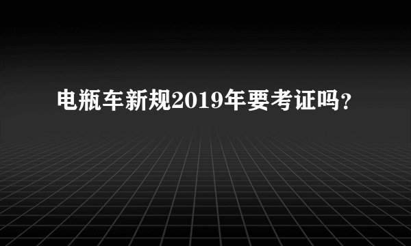 电瓶车新规2019年要考证吗？
