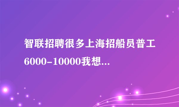 智联招聘很多上海招船员普工6000-10000我想去面试，可是我人在成都去上海好远，主要是怕被骗。