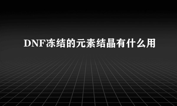 DNF冻结的元素结晶有什么用