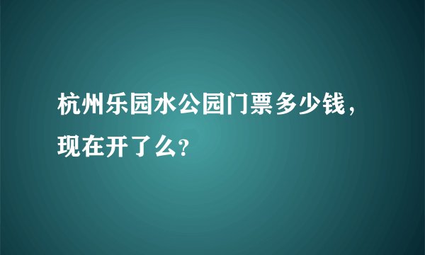 杭州乐园水公园门票多少钱，现在开了么？