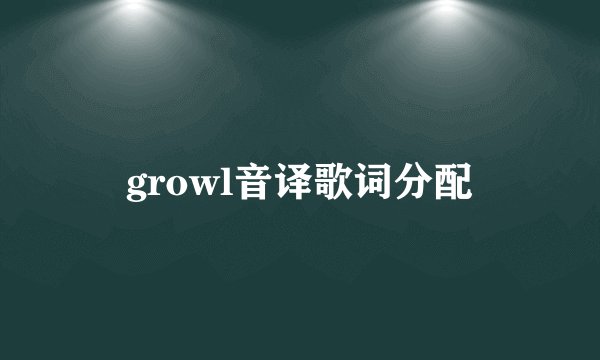 growl音译歌词分配