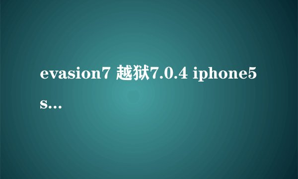 evasion7 越狱7.0.4 iphone5s 每次到最终一点就自动退出,iPhone页面上没