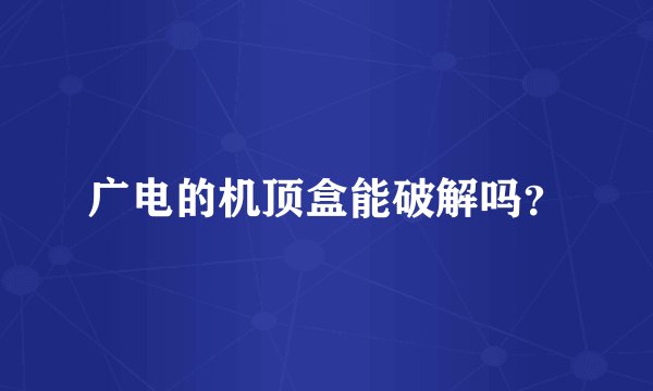 广电的机顶盒能破解吗?