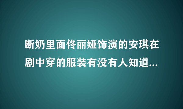 断奶里面佟丽娅饰演的安琪在剧中穿的服装有没有人知道在哪里可以买到呢？谢谢！