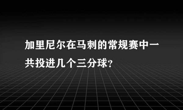 加里尼尔在马刺的常规赛中一共投进几个三分球？