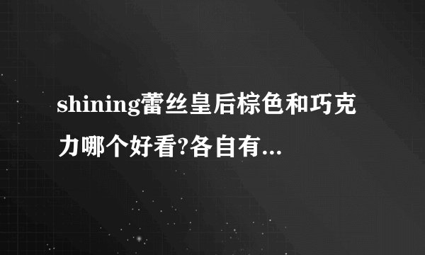 shining蕾丝皇后棕色和巧克力哪个好看?各自有什么特点呢？