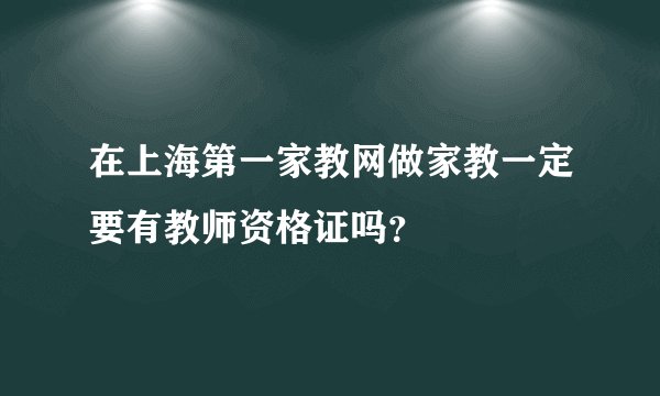 在上海第一家教网做家教一定要有教师资格证吗？