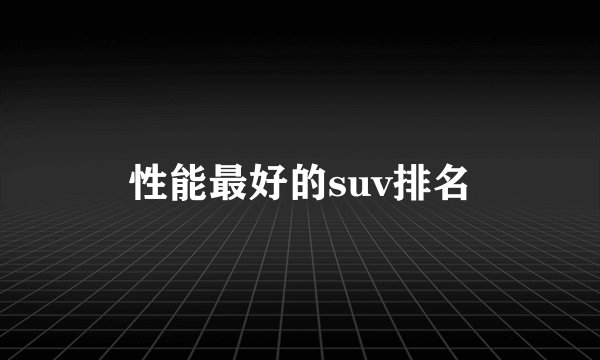 性能最好的suv排名
