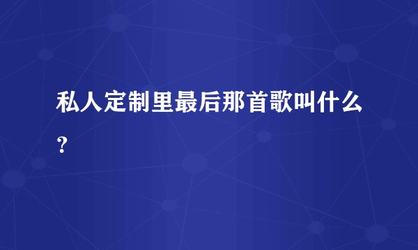私人定制里最后那首歌叫什么？