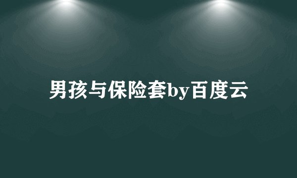 男孩与保险套by百度云